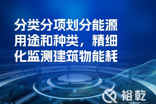 分类分项划分能源用途和种类，精细化监测建筑物能耗.jpg