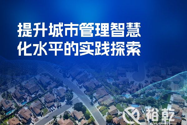 以“智”促“治” 让城市更美好——提升城市管理智慧化水平的实践探索(图1) 提升城市管理智慧化水平的实践探索.jpg
