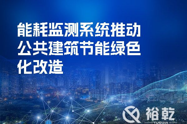 能耗监测系统推动公共建筑节能绿色化改造(图1) 能耗监测系统推动公共建筑节能绿色化改造.jpg
