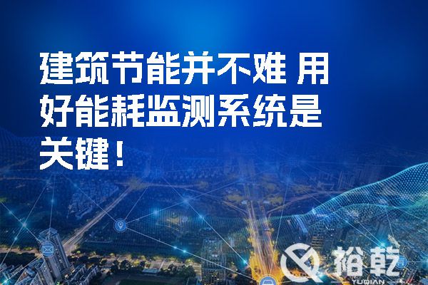 建筑节能并不难 用好能耗监测系统是关键！