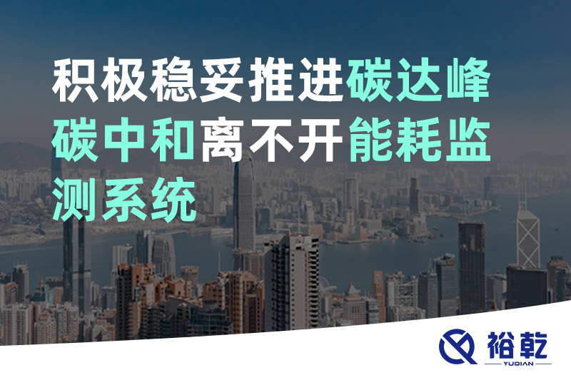 裕乾积极稳妥推进碳达峰碳中和离不开能耗监测系统 裕乾积极稳妥推进碳达峰碳中和离不开能耗监测系统
