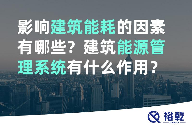 裕乾影响建筑能耗的因素有哪些？建筑能源管理系统有什么作用？