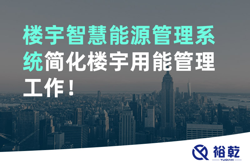 裕乾楼宇智慧能源管理系统简化楼宇用能管理工作！
