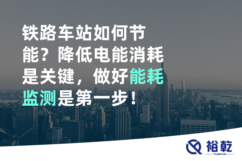 铁路车站如何节能？降低电能消耗是关键，做好能耗监测是第一步！