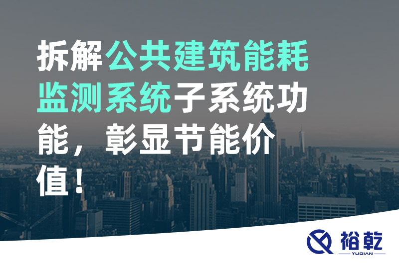拆解公共建筑能耗监测系统子系统功能，彰显节能价值！