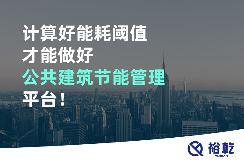 计算好能耗阈值才能做好公共建筑节能管理平台！