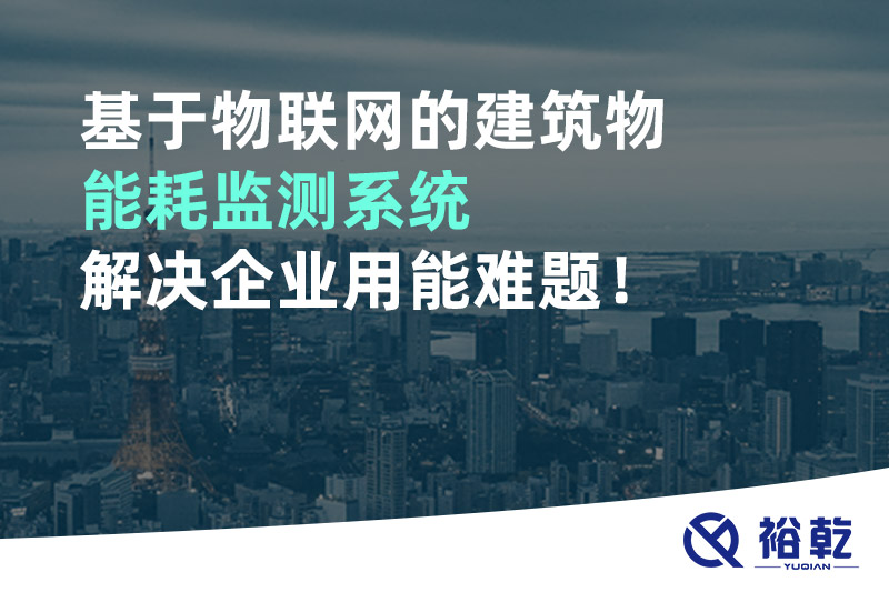 基于物联网的建筑物能耗监测系统解决企业用能难题！