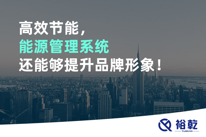 高效节能，能源管理系统还能够提升品牌形象！