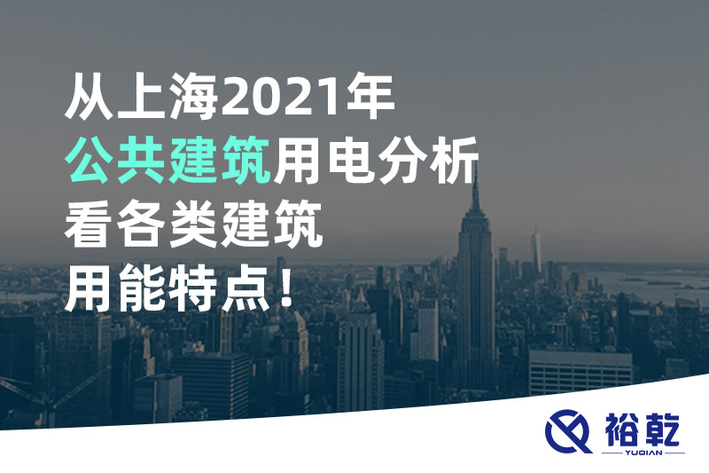 从上海2021年公共建筑用电分析看各类建筑用能特点！