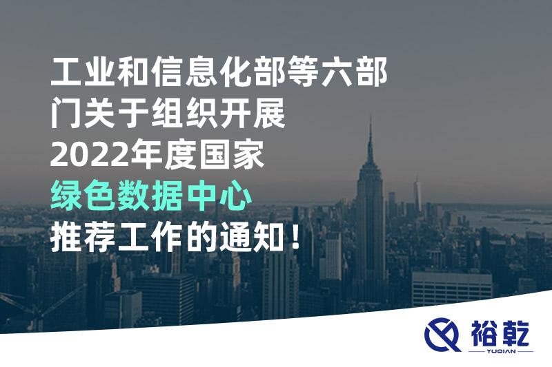 工业和信息化部等六部门关于组织开展2022年度国家绿色数据中心推荐工作的通知！