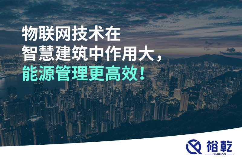 物联网技术在智慧建筑中作用大，能源管理更高效！
