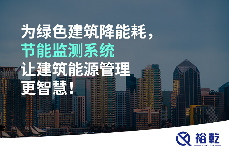 为绿色建筑降能耗，节能监测系统让建筑能源管理更智慧！