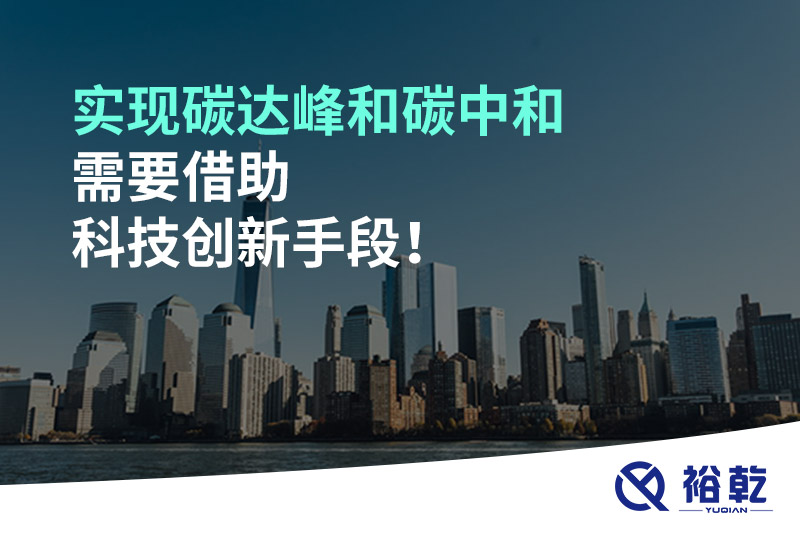 实现碳达峰和碳中和需要借助科技创新手段！