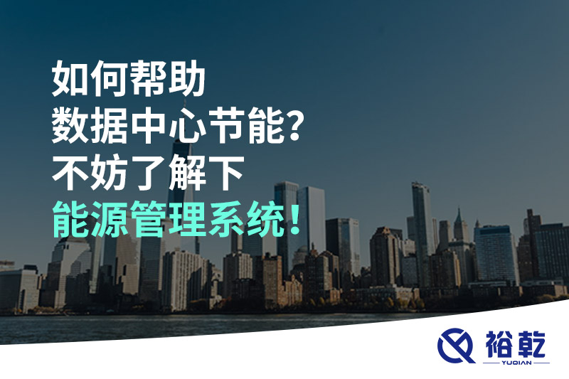 如何帮助数据中心节能？不妨了解下能源管理系统！