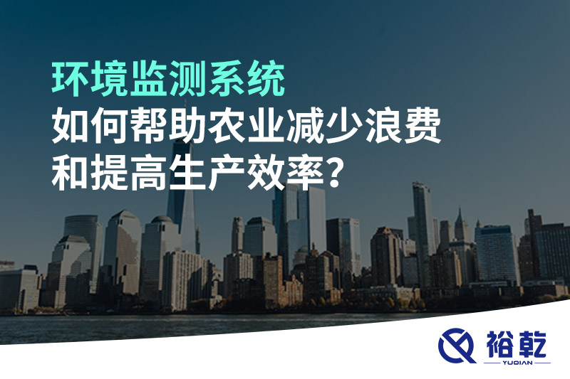 环境监测系统如何帮助农业减少浪费和提高生产效率？