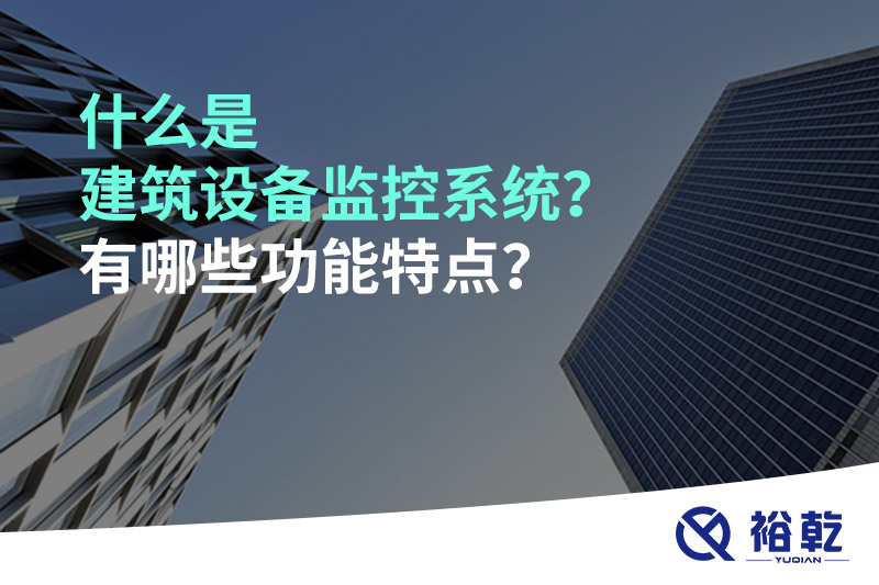 什么是建筑设备监控系统？有哪些功能特点？