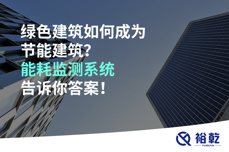 绿色建筑如何成为节能建筑？能耗监测系统告诉你答案！