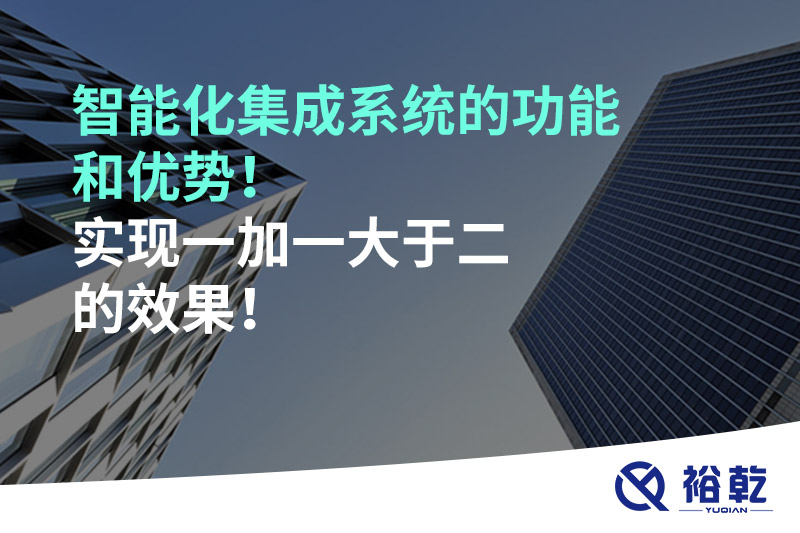 智能化集成系统的功能和优势！实现一加一大于二的效果！