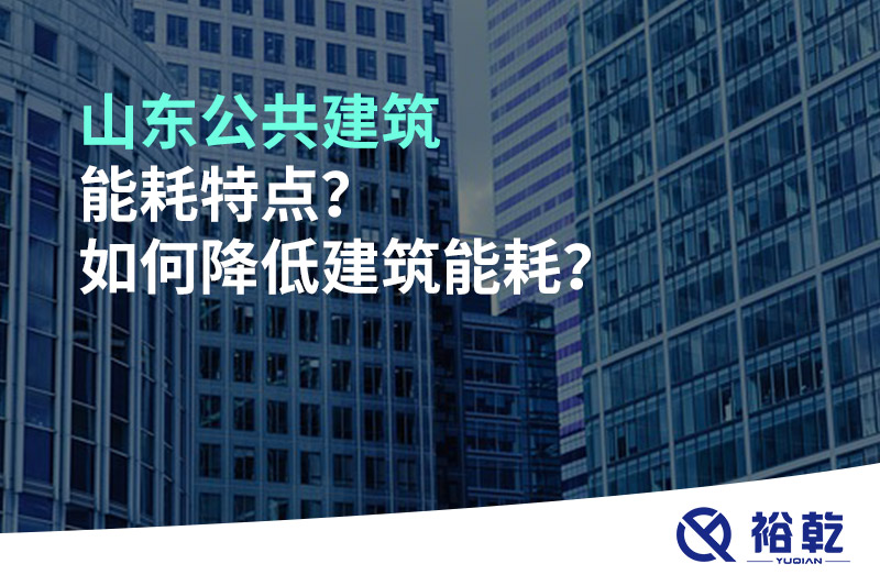 山东公共建筑能耗特点？如何降低建筑能耗？
