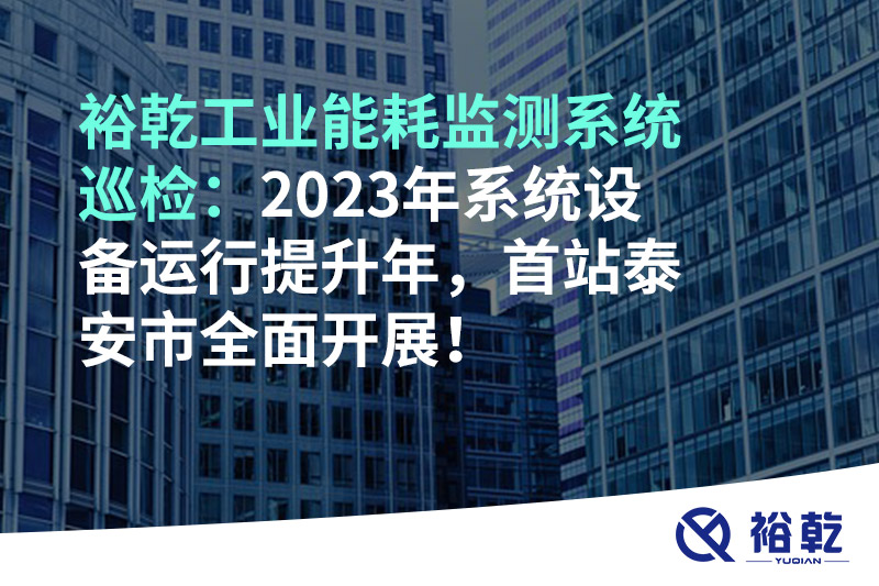 裕乾工业能耗监测系统巡检：2023年系统设备运行提升年，首站泰安市全面开展！