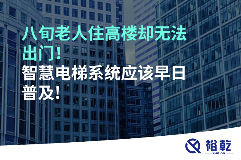 八旬老人住高楼却无法出门，智慧电梯系统应该早日普及!