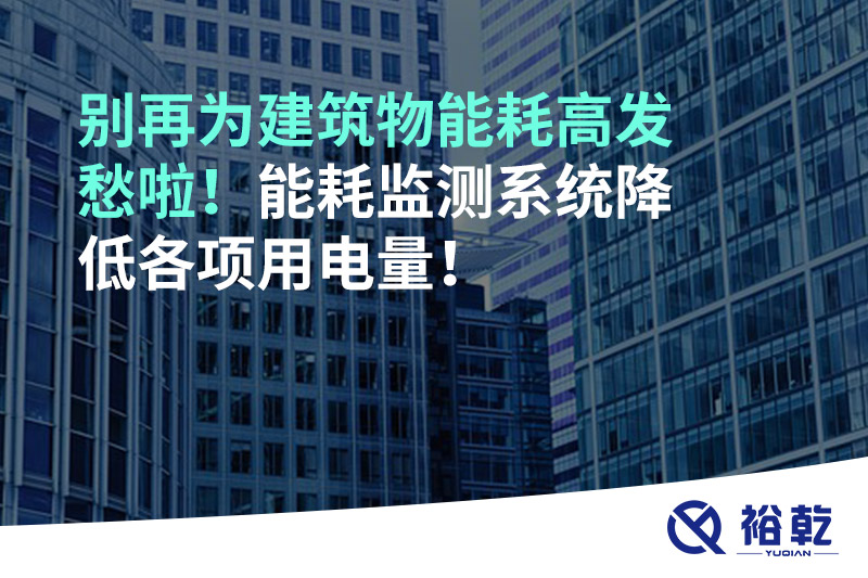 别再为建筑物能耗高发愁啦！能耗监测系统降低各项用电量！