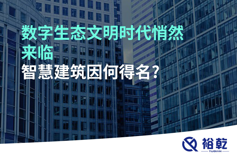 数字生态文明时代悄然来临，智慧建筑因何得名?