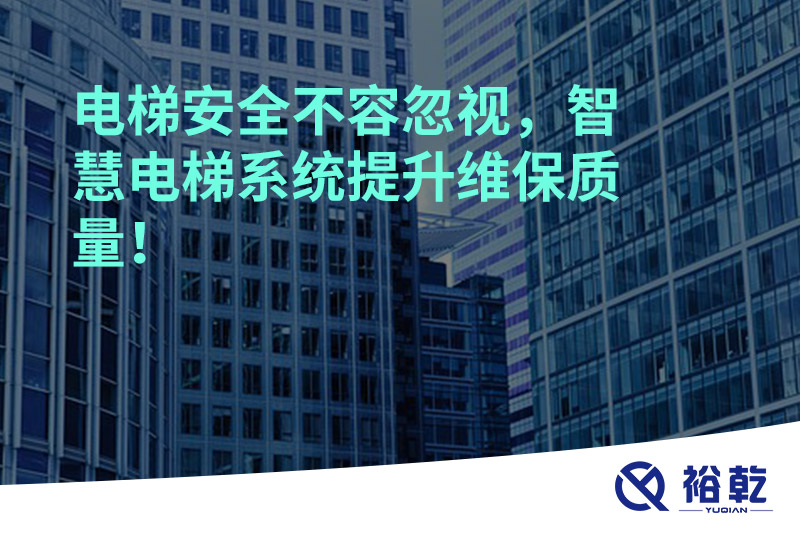 电梯安全不容忽视，智慧电梯系统提升维保质量！