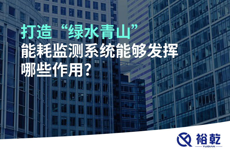 打造“绿水青山”，能耗监测系统能够发挥哪些作用?