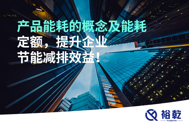 产品能耗的概念及能耗定额，提升企业节能减排效益！