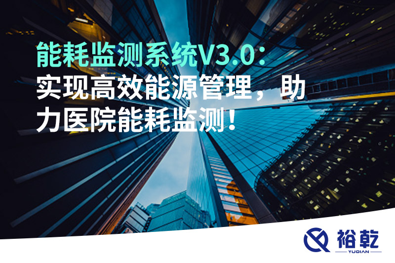 裕乾能耗监测系统V3.0：实现高效能源管理，助力医院能耗监测！