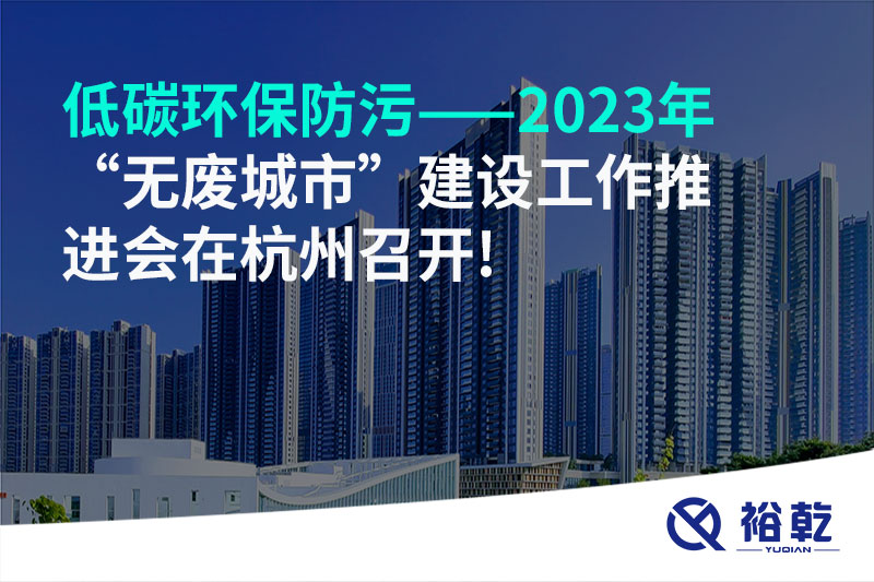 低碳环保防污——2023年“无废城市”建设工作推进会在杭州召开!