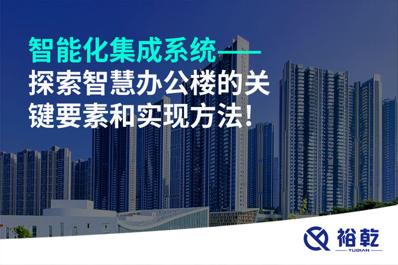 智能化集成系统——探索智慧办公楼的关键要素和实现方法!