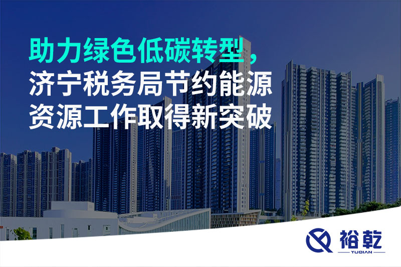 助力绿色低碳转型，济宁税务局节约能源资源工作取得新突破