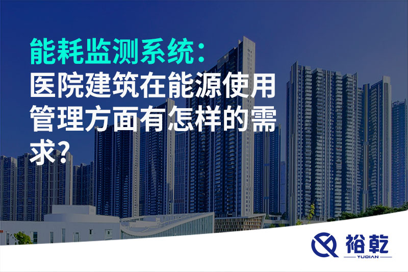 能耗监测系统：医院建筑在能源使用管理方面有怎样的需求?