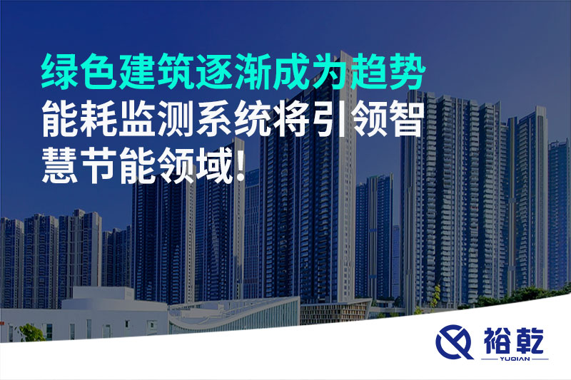 绿色建筑逐渐成为趋势，能耗监测系统将引领智慧节能领域!