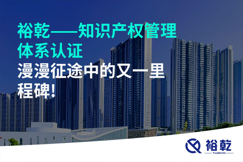 裕乾——知识产权管理体系认证，漫漫征途中的又一里程碑!
