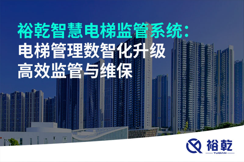 裕乾智慧电梯监管系统:电梯管理数智化升级 高效监管与维保